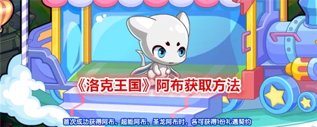 洛克王国阿布怎么获得_2025年最新全流程攻略
